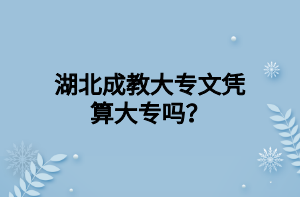 湖北成教大专文凭算大专吗？