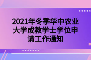 　2021年冬季华中农业大学成教学士学位申请工作通知