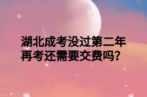 湖北成考没过第二年再考还需要交费吗？