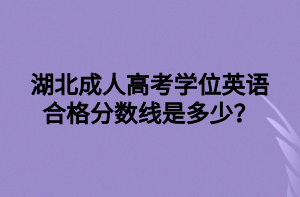 湖北成人高考学位英语合格分数线是多少？