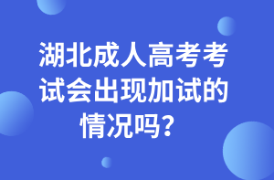 湖北成人高考考试会出现加试的情况吗？