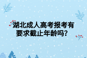 湖北成人高考报考有要求截止年龄吗？