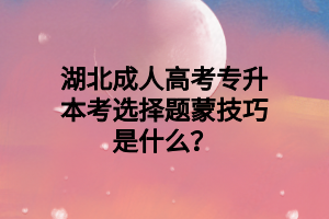 湖北成人高考专升本考选择题蒙技巧是什么？