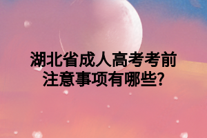 湖北省成人高考考前注意事项有哪些?