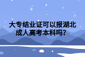 大专结业证可以报湖北成人高考本科吗？