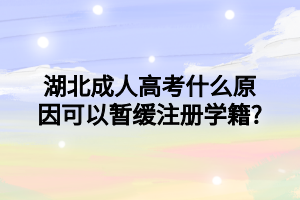 湖北成人高考什么原因可以暂缓注册学籍?