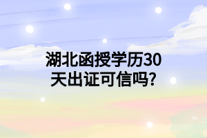 湖北函授学历30天出证可信吗?