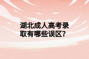 湖北成人高考录取有哪些误区？