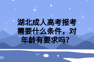 湖北成人高考报考需要什么条件，对年龄有要求吗？