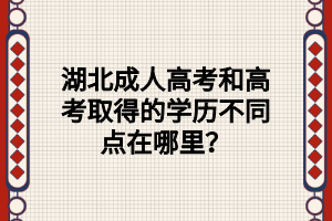 湖北成人高考和高考取得的学历不同点在哪里？