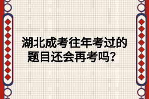 湖北成考往年考过的题目还会再考吗？