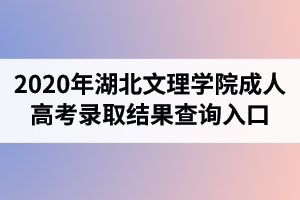 2020年湖北文理学院成人高考录取结果查询入口