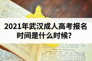 2021年武汉成人高考报名时间是什么时候？