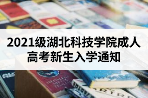 2021级湖北科技学院成人高考新生入学通知