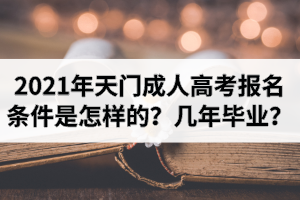 2021年天门成人高考报名条件是怎样的？报考后几年毕业？