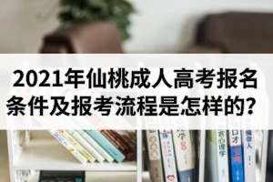 2021年仙桃成人高考报名条件有哪些？报考流程是怎样的？