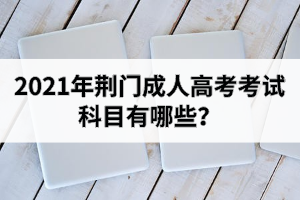 2021年荆门成人高考考试科目有哪些？