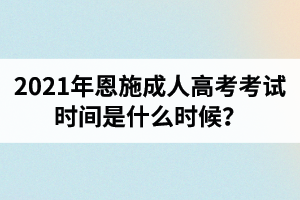 2021年恩施成人高考考试时间是什么时候？