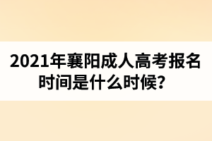 2021年襄阳成人高考报名时间是什么时候？