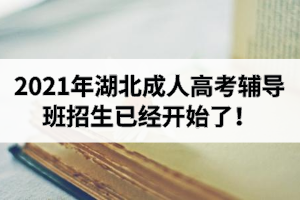 2021年湖北成人高考辅导班招生已经开始了！