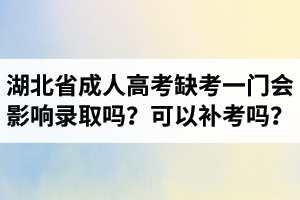 湖北省成人高考缺考一门会影响录取吗？可以补考吗？