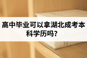 高中毕业可以拿湖北成考本科学历吗？