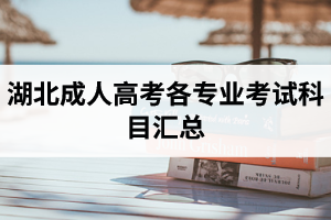 湖北省成人高考各层次、各专业考试科目汇总