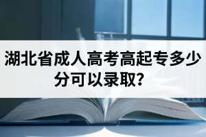 湖北省成人高考高起专多少分可以录取？