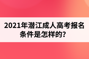 2021年潜江成人高考报名条件是怎样的？  