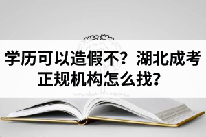 学历可以造假不？湖北成考学历提升的正规机构怎么找？