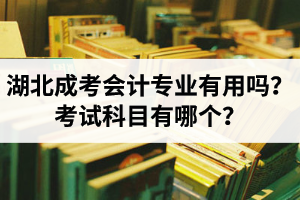 湖北成人高考会计专业有用吗？都考什么？