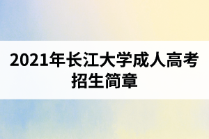 2021年长江大学成人高考招生简章