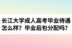 长江大学成人高考毕业待遇怎么样？毕业后包分配吗？