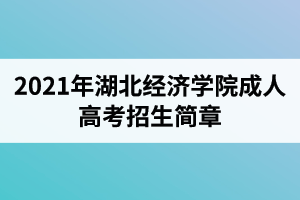 2021年湖北经济学院成人高考招生简章