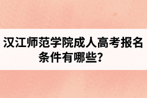 汉江师范学院成人高考报名条件有哪些？