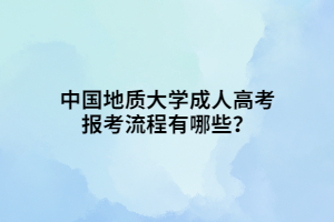 中国地质大学成人高考报考流程有哪些？