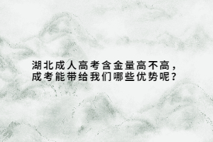 湖北成人高考含金量高不高，成考能带给我们哪些优势呢？