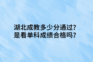 湖北成教多少分通过？是看单科成绩合格吗？