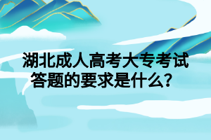 湖北成人高考大专考试答题的要求是什么？