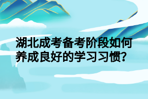 湖北成考备考阶段如何养成良好的学习习惯？