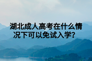 湖北成人高考在什么情况下可以免试入学？