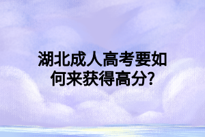 湖北成人高考要如何来获得高分?