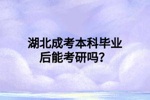 湖北成考本科毕业后能考研吗？