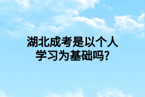 湖北成考是以个人学习为基础吗?