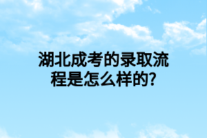 湖北成考的录取流程是怎么样的?