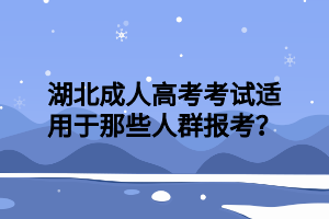 湖北成人高考考试适用于那些人群报考？