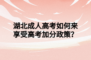 湖北成人高考如何来享受高考加分政策？