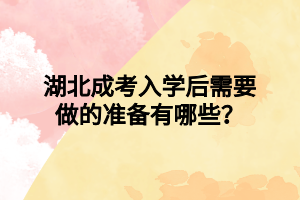 湖北成考入学后需要做的准备有哪些？