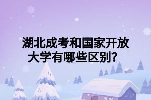 湖北成考和国家开放大学有哪些区别？