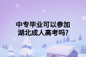 中专毕业可以参加湖北成人高考吗?